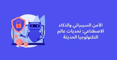 الأمن السيبراني والذكاء الاصطناعي: تحديات عالم التكنولوجيا الحديثة